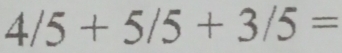 4/5+5/5+3/5=