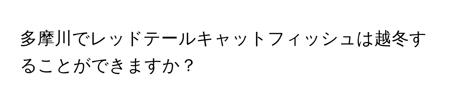 多摩川でレッドテールキャットフィッシュは越冬することができますか？