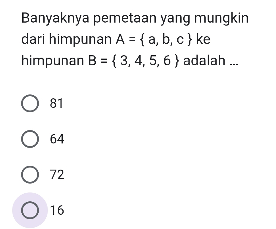 Banyaknya pemetaan yang mungkin
dari himpunan A= a,b,c ke
himpunan B= 3,4,5,6 adalah ...
81
64
72
16