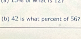 (8) 139 of what is 12? 
(b) 42 is what percent of 56?