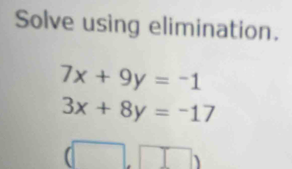 Solve using elimination.
7x+9y=-1
3x+8y=-17