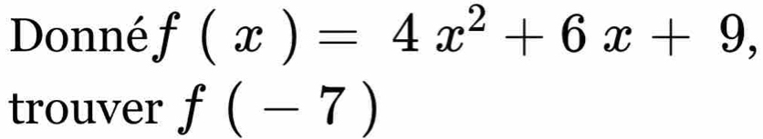 Donné f(x)=4x^2+6x+9, 
trouver f(-7)