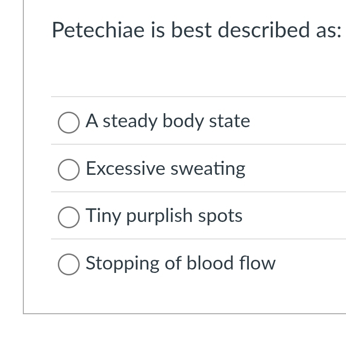 Petechiae is best described as:
A steady body state
Excessive sweating
Tiny purplish spots
Stopping of blood flow