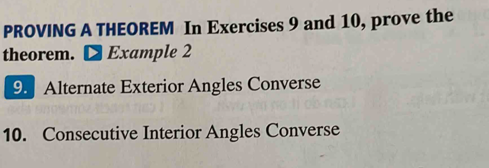 PROVING A THEOREM In Exercises 9 and 10, prove the 
theorem. Example 2 
9. Alternate Exterior Angles Converse 
10. Consecutive Interior Angles Converse