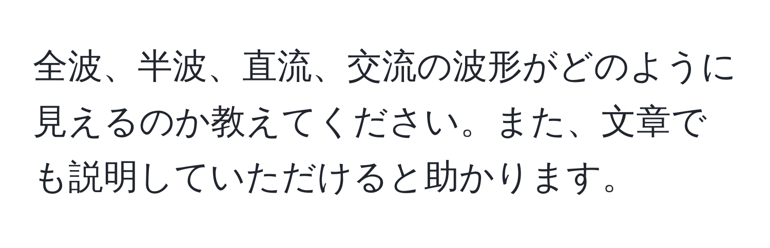 全波、半波、直流、交流の波形がどのように見えるのか教えてください。また、文章でも説明していただけると助かります。