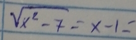 sqrt(x^2-7)=x-1=