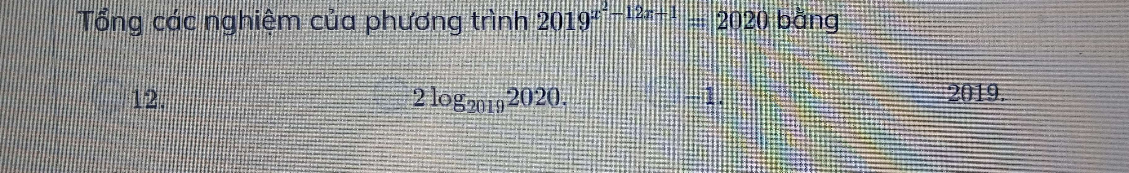 Tổng các nghiệm của phương trình 2019^(x^2)-12x+1=2020 bằng 
12. 2log _20192020. □ -1. 
2019.