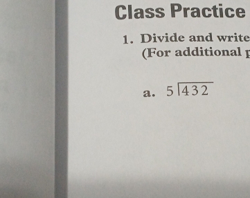 Class Practice 
1. Divide and write 
(For additional [ 
a. beginarrayr 5encloselongdiv 432endarray