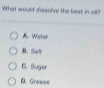 What would dissolve the best in oif?
A. Weier
B. Salt
C. Sugar
D. Grease