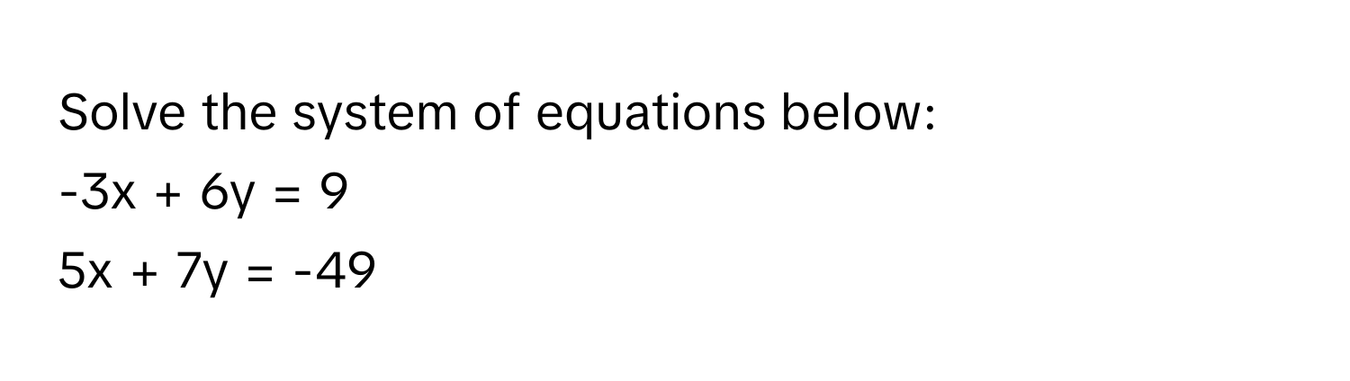 Solve the system of equations below:
-3x + 6y = 9
5x + 7y = -49