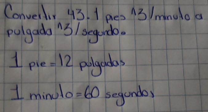 Convenlir 43. 1 pie 13/minuto a 
pulgada 3/ segchdo. 
1 pie =12 polgadas 
1 mind 0=60 segando,