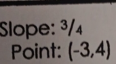 Slope: ³/4
Point: (-3,4)