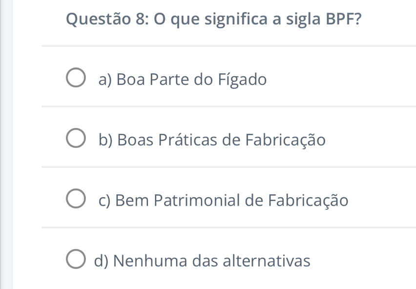 que significa a sigla BPF?
a) Boa Parte do Fígado
b) Boas Práticas de Fabricação
c) Bem Patrimonial de Fabricação
d) Nenhuma das alternativas