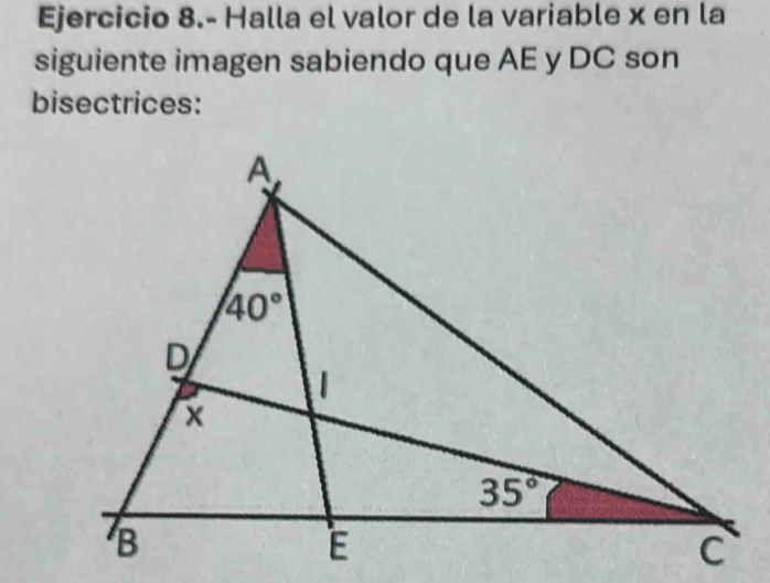 Ejercicio 8.- Halla el valor de la variable x en la
siguiente imagen sabiendo que AE y DC son
bisectrices: