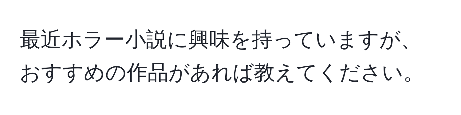 最近ホラー小説に興味を持っていますが、おすすめの作品があれば教えてください。