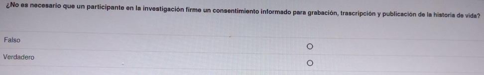 ¿No es necesario que un participante en la investigación firme un consentimiento informado para grabación, trascripción y publicación de la historia de vida?
Falso
Verdadero