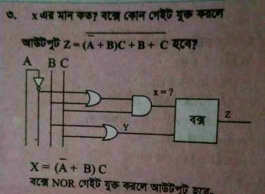 ७. x धत्र मान कड? वटन ८कान ८नबेट यूछ कव्रटन
=
षाड न Z=(A+B)C+B+C ए८व?
X=(overline A+B)C
ब८म NOR र्ट यूक कब्रटन घाडॊशुफ द८ब॰