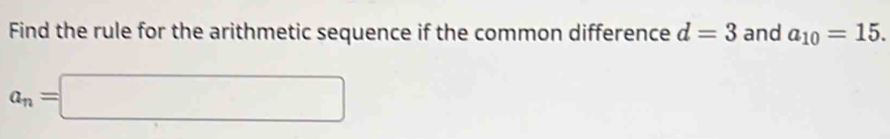 Find the rule for the arithmetic sequence if the common difference d=3 and a_10=15.
a_n=□