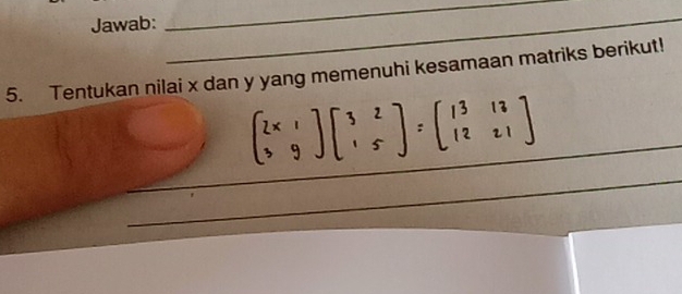 Jawab: 
_ 
_ 
5. Tentukan nilai x dan y yang memenuhi kesamaan matriks berikut! 
_ 
_ 
_ 
_ 
_