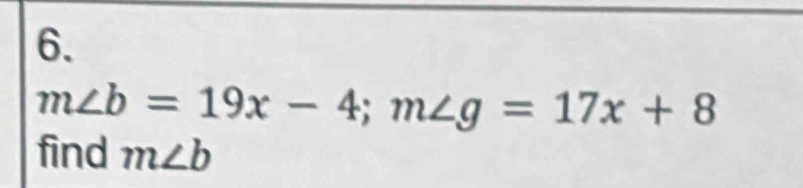 m∠ b=19x-4; m∠ g=17x+8
find m∠ b