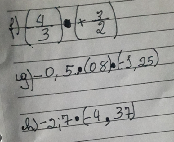 A (- 4/3 )· (+ 3/2 )
g) -0,5· (08)· (-1,25)
a ) -2;7· (-4,37)