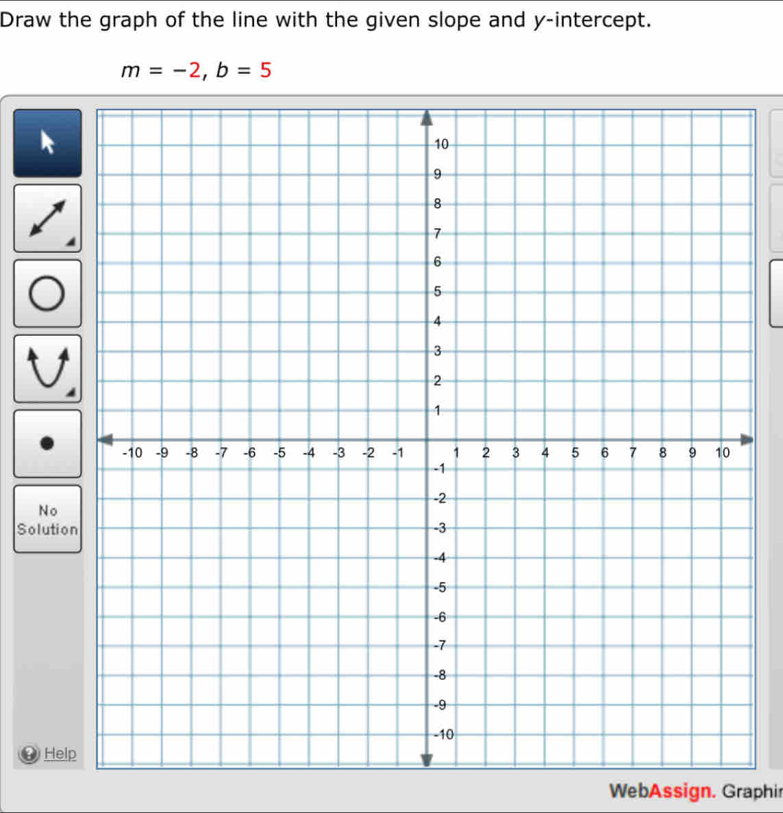 Draw the graph of the line with the given slope and y-intercept.
m=-2, b=5
No 
Solutio 
He 
WebAssign. Graphir