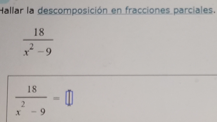 Hallar la descomposición en fracciones parciales.
 18/x^2-9 
 18/x^2-9 =□