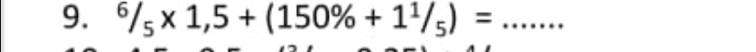 ^6/_5* 1,5+(150% +1^1/_5)= _