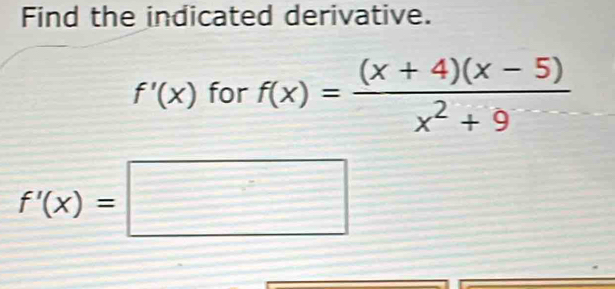 Find the indicated derivative.
f'(x) for f(x)= ((x+4)(x-5))/x^2+9 
f'(x)=□