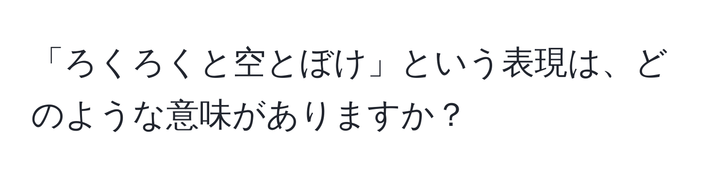 「ろくろくと空とぼけ」という表現は、どのような意味がありますか？