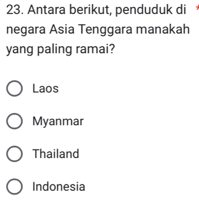 Antara berikut, penduduk di
negara Asia Tenggara manakah
yang paling ramai?
Laos
Myanmar
Thailand
Indonesia