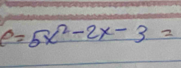 e=5x^2-2x-3=