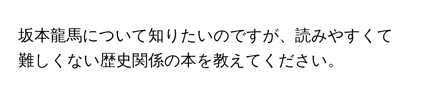 坂本龍馬について知りたいのですが、読みやすくて難しくない歴史関係の本を教えてください。