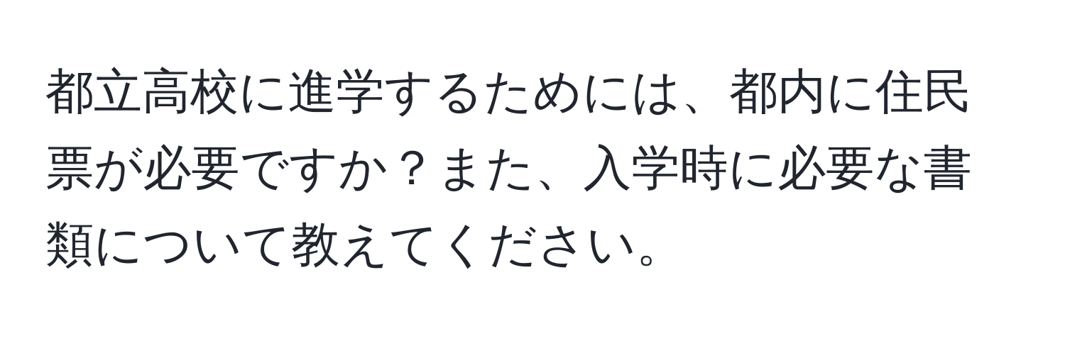 都立高校に進学するためには、都内に住民票が必要ですか？また、入学時に必要な書類について教えてください。