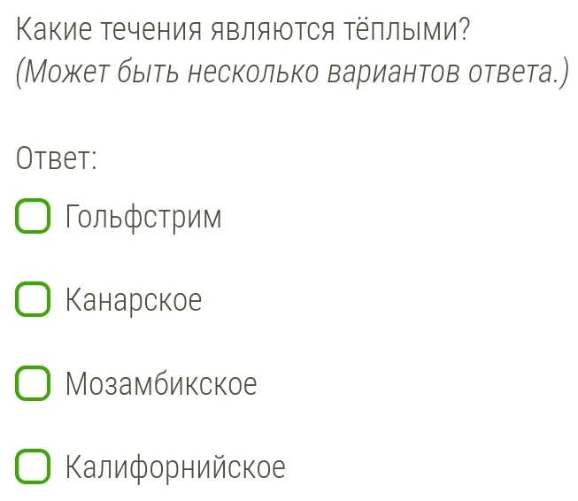 Κакие течения являюτся τёплыми?
(Может быеть несколько вариантов ответа.)
Otbet:
Гольфстрим
Канарское
Мозамбикское
Κалифорнийское