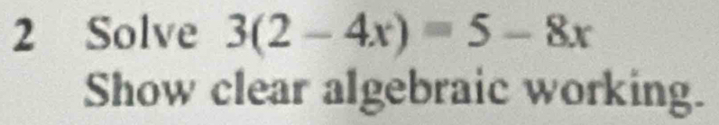 Solve 3(2-4x)=5-8x
Show clear algebraic working.