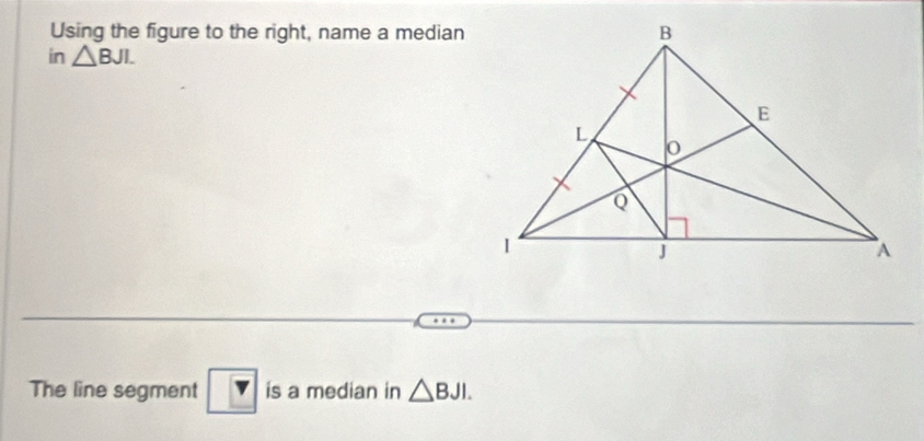 Using the figure to the right, name a median 
in △ BJI. 
The line segment is a median in △ BJI.