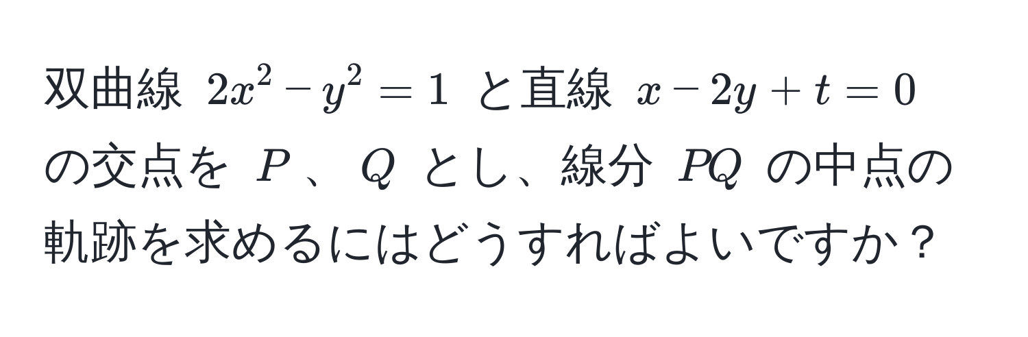 双曲線 $2x^2 - y^2 = 1$ と直線 $x - 2y + t = 0$ の交点を $P$、$Q$ とし、線分 $PQ$ の中点の軌跡を求めるにはどうすればよいですか？