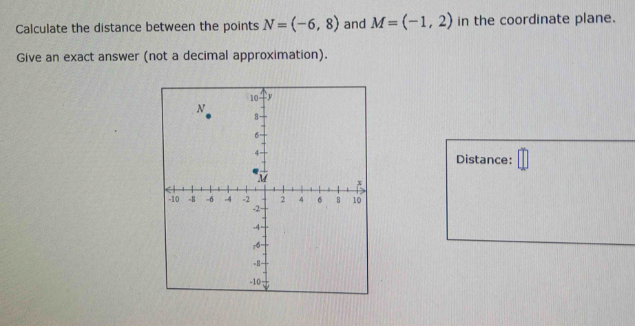 Calculate the distance between the points N=(-6,8) and M=(-1,2) in the coordinate plane. 
Give an exact answer (not a decimal approximation). 
Distance: ^-