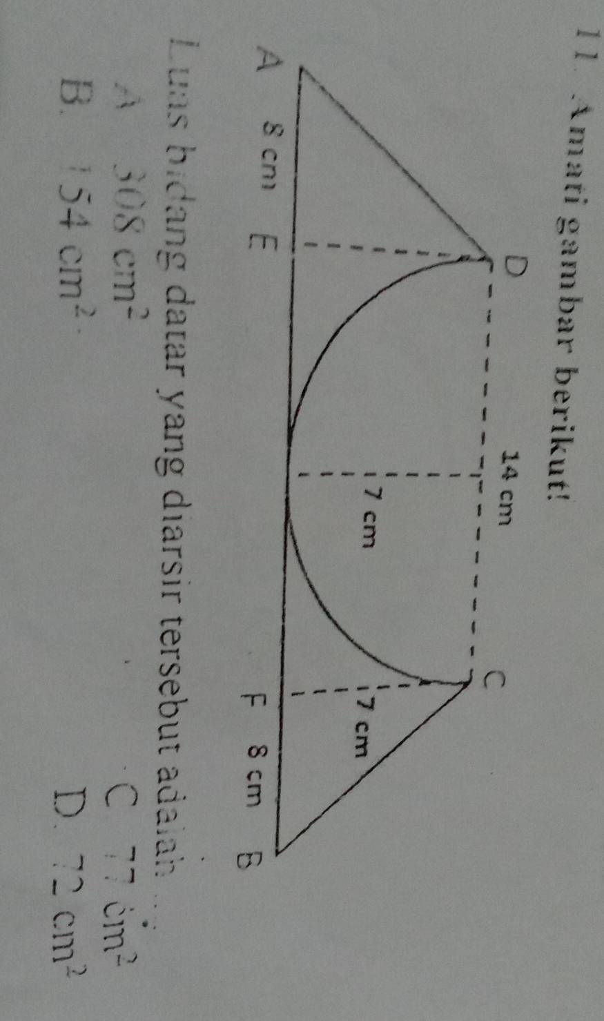Amati gambar berikut!
Luas bidang datar yang diarsir tersebut adalah
A 308cm^2
C 77im^2
B. 154cm^2 D. 72cm^2