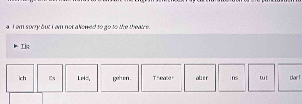 a I am sorry but I am not allowed to go to the theatre. 
Tip 
ich Es Leid, gehen. Theater aber ins tut darf