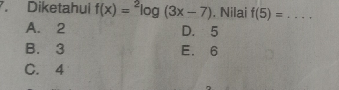 Diketahui f(x)=^2log (3x-7). Nilai f(5)= _
A. 2 D. 5
B. 3 E. 6
C. 4