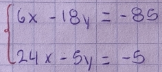 beginarrayl 6x-18y=-85 24x-5y=-5endarray.