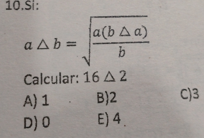 Si:
a △ b=sqrt(frac a(b△ a))b
Calcular: 16△ 2
A) 1 B) 2
C) 3
D) 0
E) 4.