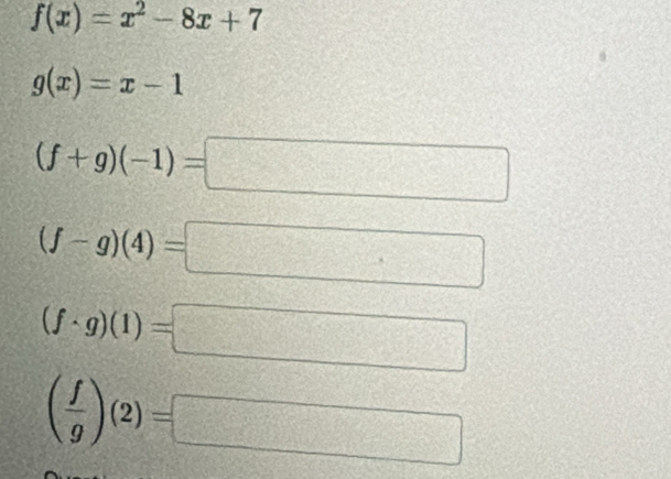 f(x)=x^2-8x+7
g(x)=x-1
(f+g)(-1)=
^^circ  
□
(f-g)(4)=
□°
(f· g)(1)=
=
( f/g )(2)=
x_□ 