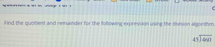 Find the quotient and remainder for the following expression using the division algorithm
beginarrayr 45encloselongdiv 460endarray