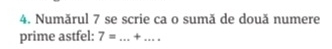 Numărul 7 se scrie ca o sumă de două numere 
prime astfel: 7= _+_