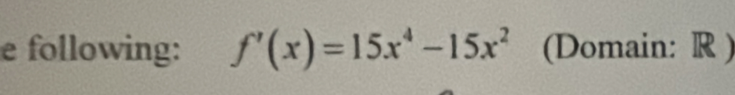 following: f'(x)=15x^4-15x^2 (Domain: R )