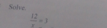 Solve.
 12/x =3