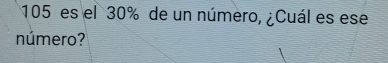 105 es el 30% de un número, ¿Cuál es ese 
número?